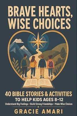 Brave Hearts, Wise Choices, 40 Bible Stories and Activities to Help Kids Ages 8-12 Understand Big Feelings, Build Strong Friendships, and Make Wise Choices, cover